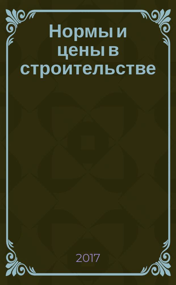 Нормы и цены в строительстве : ежемесячный журнал руководителя, строителя, проектировщика, сметчика. 2017, № 10 (154)