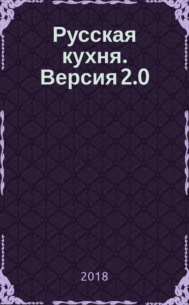 Русская кухня. Версия 2.0 : простая понятная еда каждый день : новые идеи знакомых с детства рецептов с пошаговыми комментариями