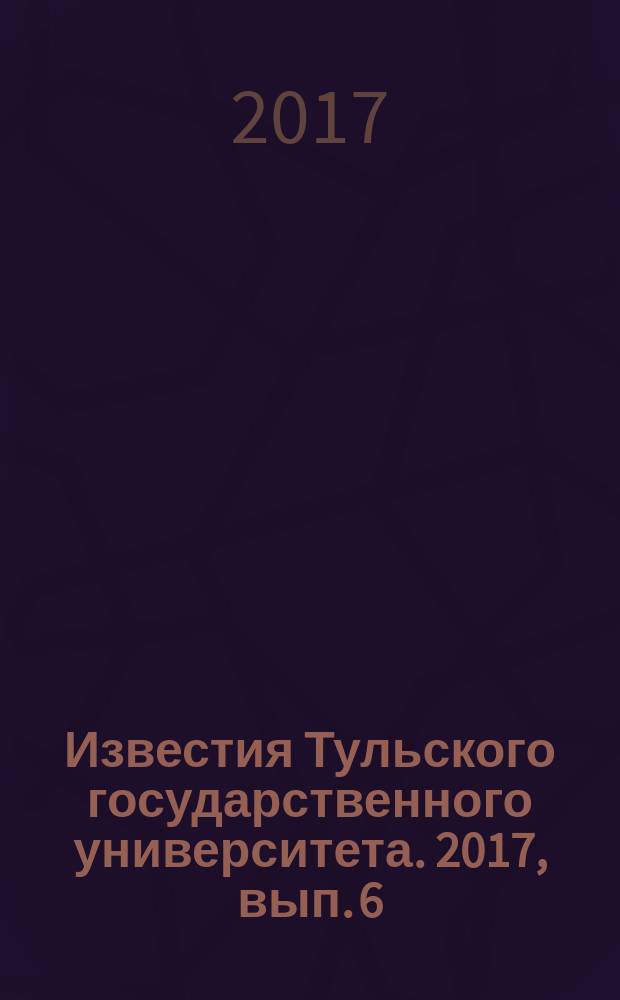 Известия Тульского государственного университета. 2017, вып. 6