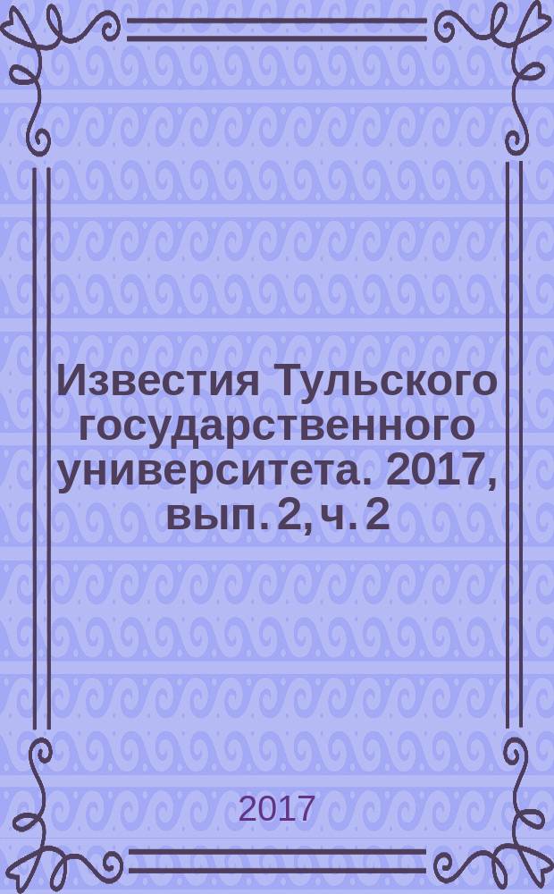 Известия Тульского государственного университета. 2017, вып. 2, ч. 2