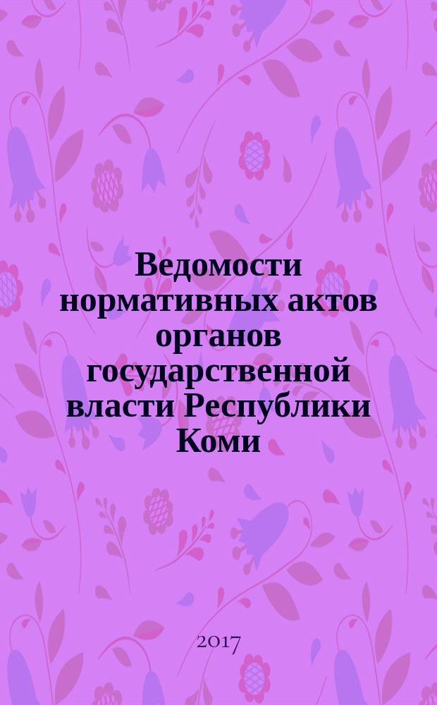 Ведомости нормативных актов органов государственной власти Республики Коми : официальное периодическое издание. Г. 25 2017, № 23