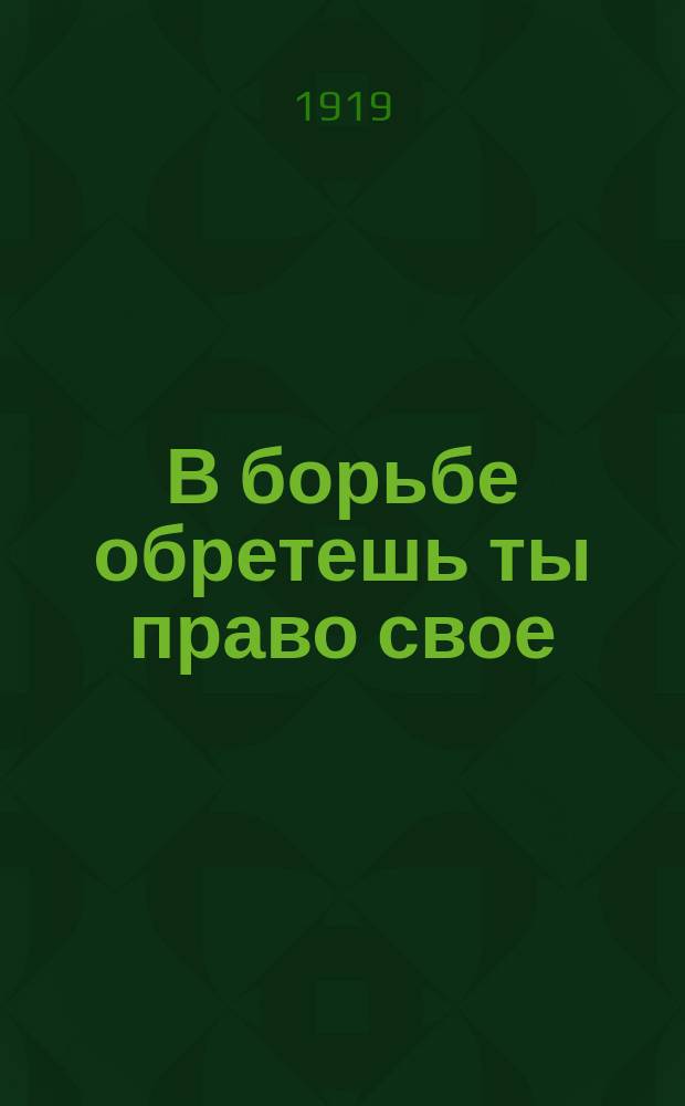 В борьбе обретешь ты право свое : листовка