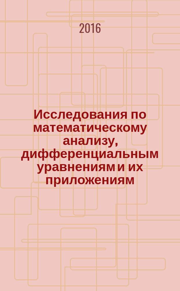 Исследования по математическому анализу, дифференциальным уравнениям и их приложениям = Studies on mathematical analysis, differential equations, and their applications : материалы международной конференции "Порядковый анализ и смежные вопросы математического моделирования" (Владикавказ, 12-18 июля 2015 г.)