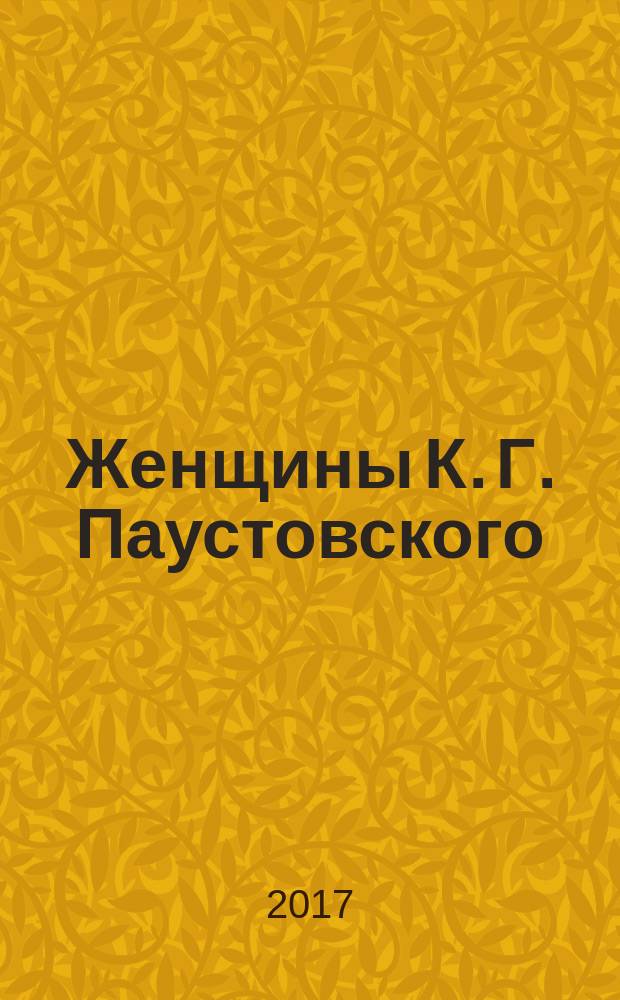 Женщины К. Г. Паустовского : миф и реальность : посвящается 125-летию со дня рождения писателя
