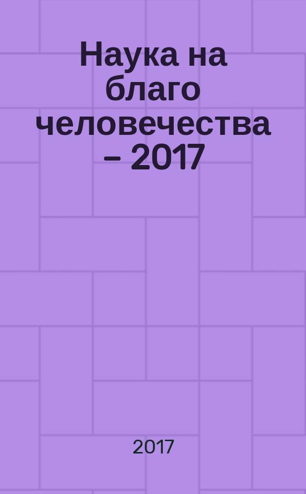 Наука на благо человечества &ndash; 2017 : сборник научных статей преподавателей и аспирантов по итогам Международной научной конференции молодых учёных, аспирантов и студентов &laquo;Наука на благо человечества &ndash; 2017&raquo; (г. Москва, 17&ndash;28 апреля 2017 г.)
