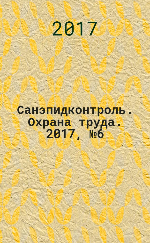 Санэпидконтроль. Охрана труда. 2017, № 6 (с указ.)