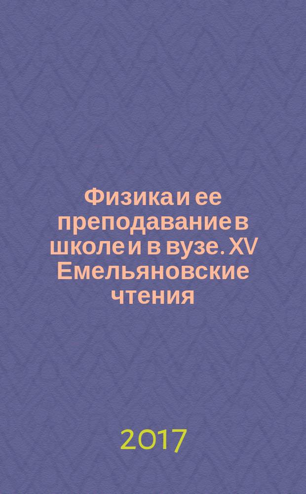 Физика и ее преподавание в школе и в вузе. XV Емельяновские чтения : материалы Всероссийской научно-практической конференции преподавателей высшей и средней школы, Йошкар-Ола, 24-25 апреля 2017 года