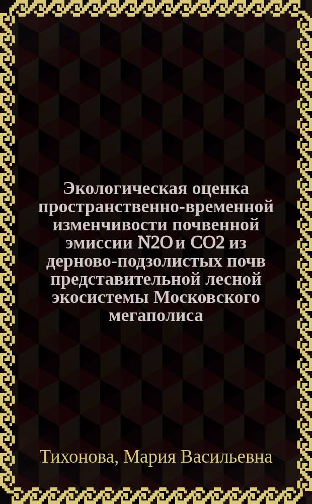 Экологическая оценка пространственно-временной изменчивости почвенной эмиссии N2O и CO2 из дерново-подзолистых почв представительной лесной экосистемы Московского мегаполиса (на примере ЛОД РГАУ-МСХА имени К.А. Тимирязева) : автореферат диссертации на соискание ученой степени кандидата биологических наук : специальность 03.02.08 <Экология>