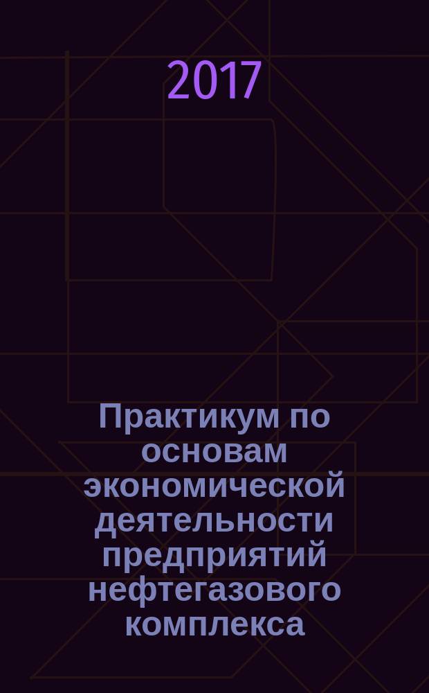 Практикум по основам экономической деятельности предприятий нефтегазового комплекса : учебное пособие