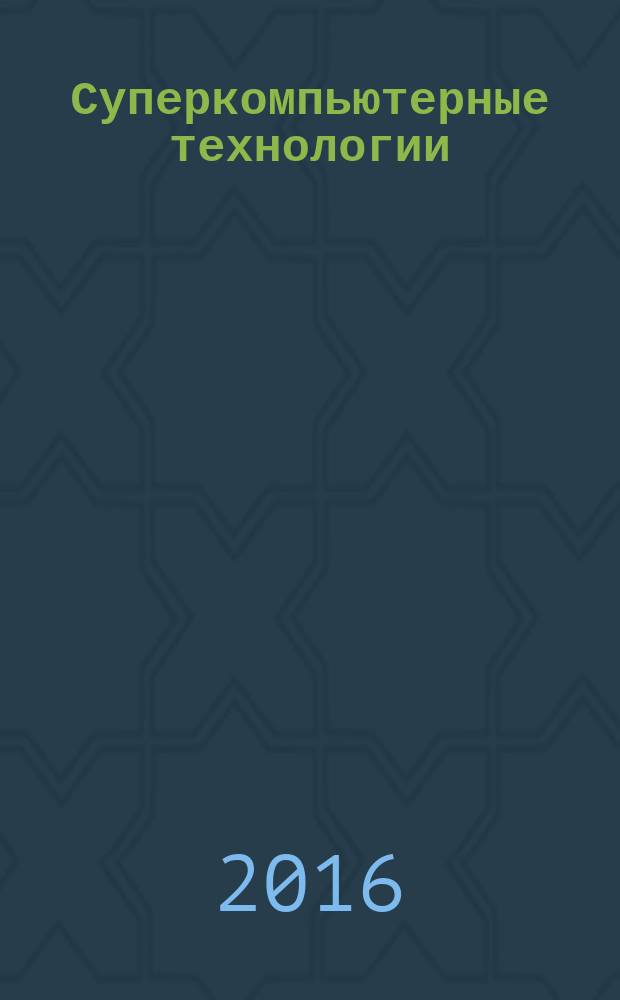 Суперкомпьютерные технологии : СКТ-2016 : материалы 4-й Всероссийской научно-технической конференции, 19-24 сентября 2016 г., Дивноморское, Геленджик : в 2 т.