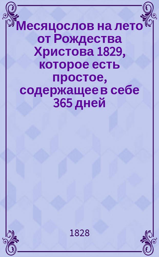 Месяцослов на лето от Рождества Христова 1829, которое есть простое, содержащее в себе 365 дней, : сочиненный на знатнейшия места Российской империи