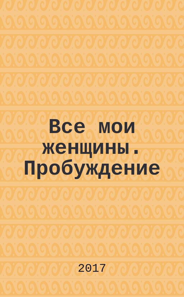 Все мои женщины. Пробуждение : роман : 16+