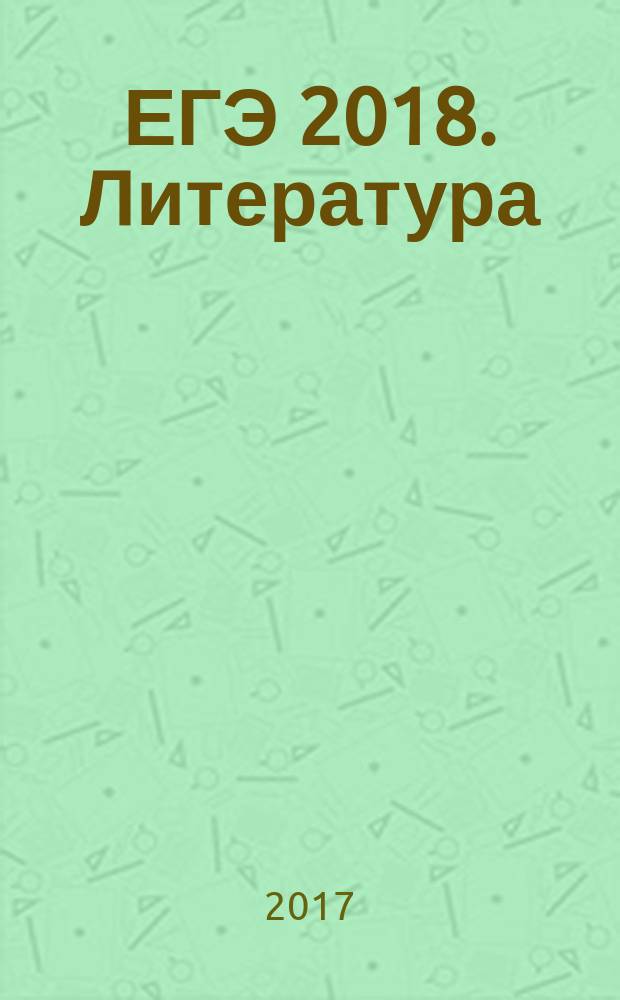 ЕГЭ 2018. Литература : сборник заданий : 350 заданий : для старшего школьного возраста