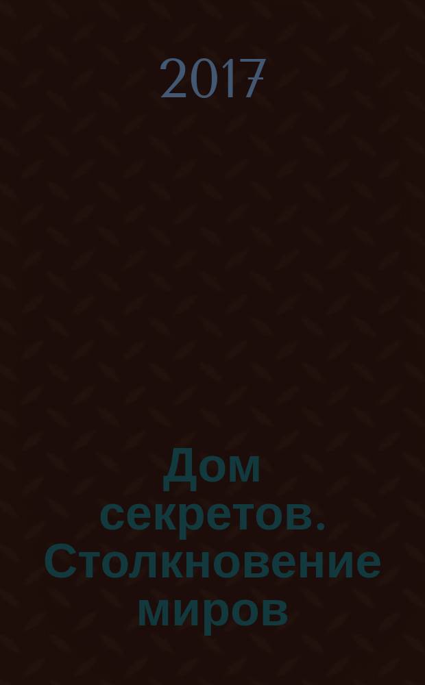 Дом секретов. Столкновение миров : роман : для среднего школьного возраста