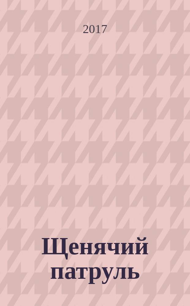 Щенячий патруль : специальный выпуск журнала издание для досуга для детей старшего дошкольного возраста. 2017, № 6 (8)