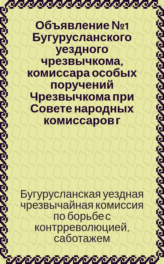 Объявление № 1 Бугурусланского уездного чрезвычкома, комиссара особых поручений Чрезвычкома при Совете народных комиссаров г. Казани и организатора прифронтовых комиссий, 18 нояб. 1918 г.: [О расстреле контрреволюционеров : листовка
