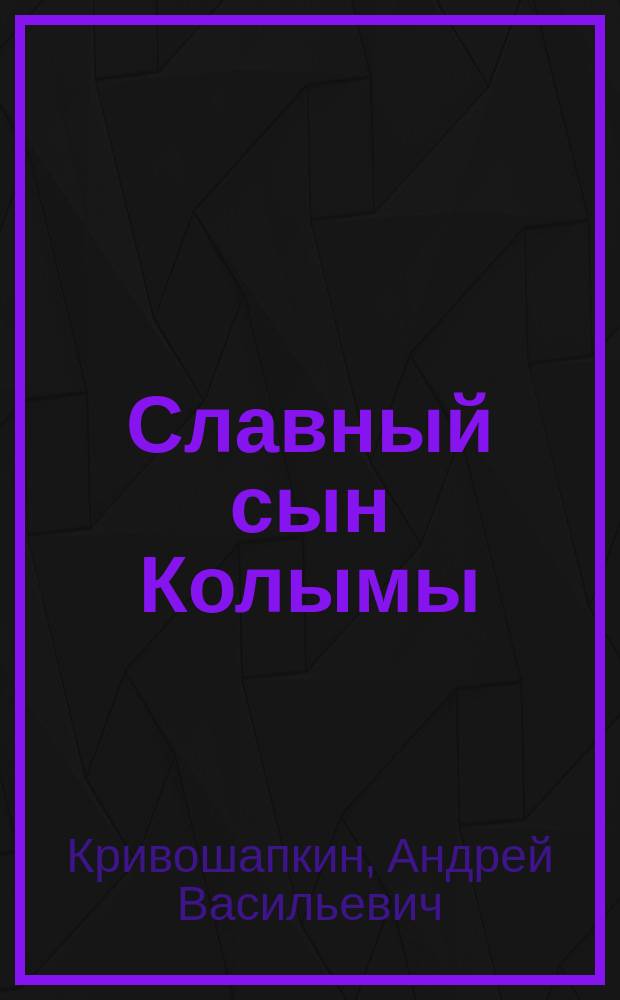Славный сын Колымы : о Василии Ивановиче Роббеке