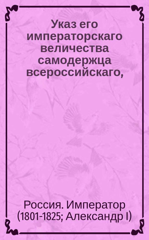 Указ его императорскаго величества самодержца всероссийскаго, : О присутствии сельским заседателям в уездных судах при рассмотрении таких дел, кои касаются до дворян и казенных крестьян