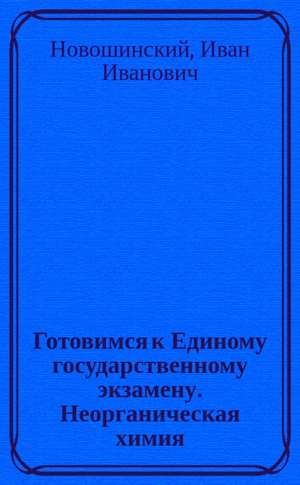 Готовимся к Единому государственному экзамену. Неорганическая химия : теория, упражнения, задачи, тесты : учебное пособие для 10-11 классов общеобразовательных организаций