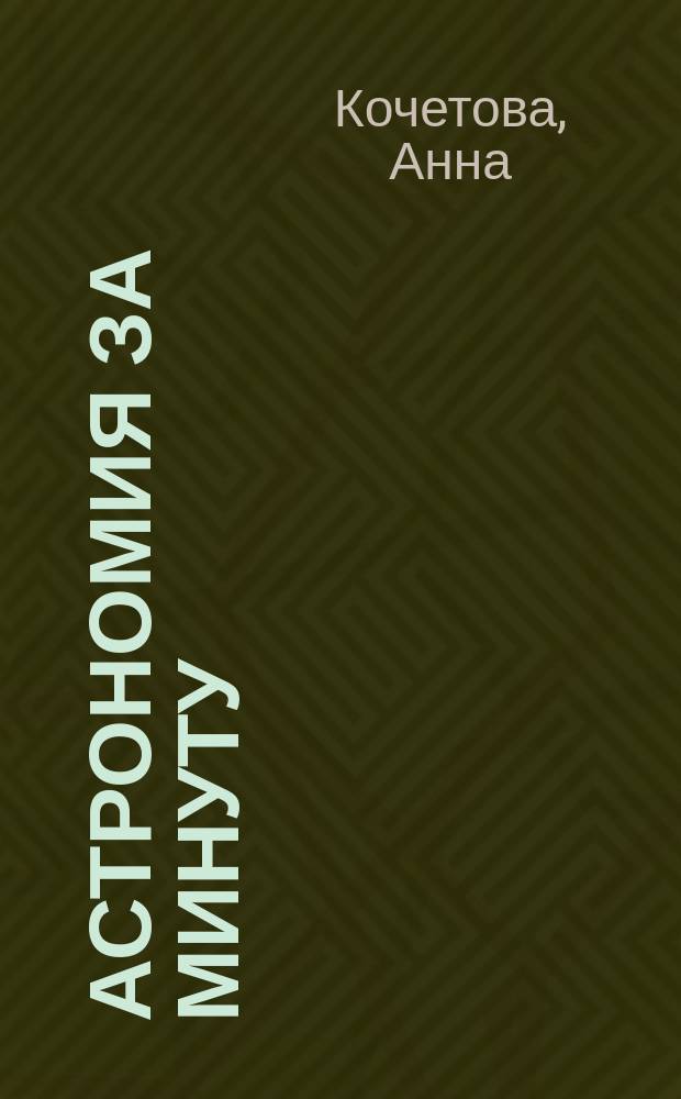 Астрономия за минуту : открываем тайны Вселенной