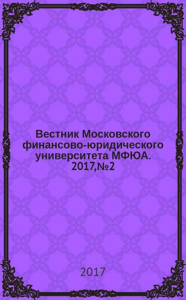 Вестник Московского финансово-юридического университета МФЮА. 2017, № 2