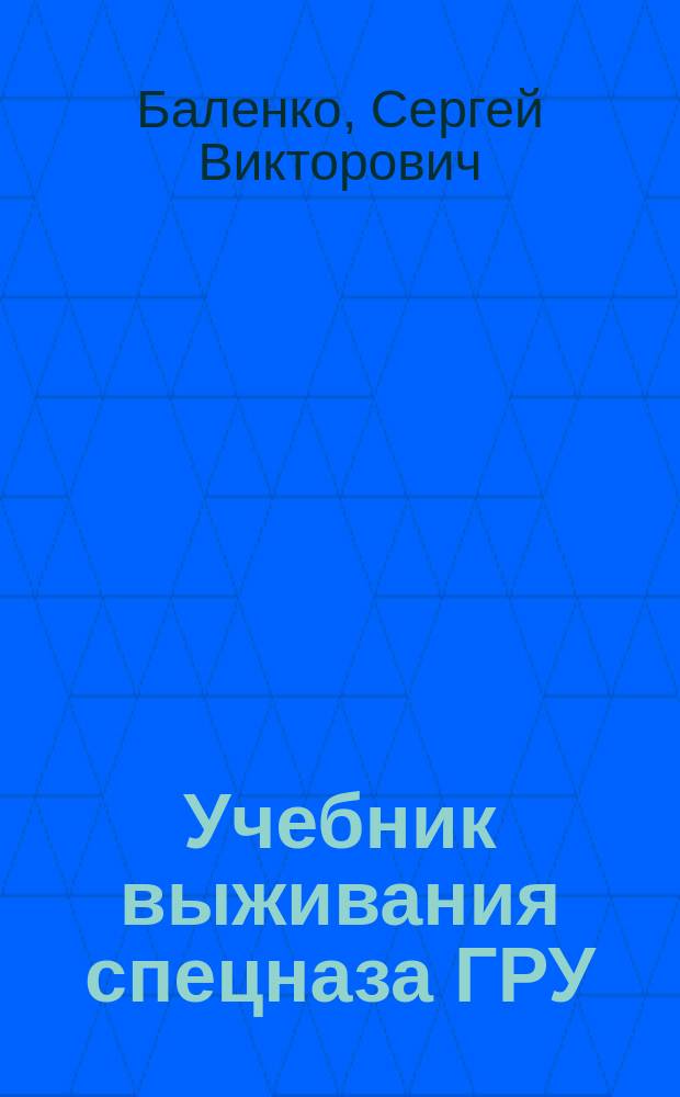 Учебник выживания спецназа ГРУ : опыт элитных подразделений