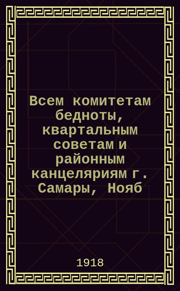Всем комитетам бедноты, квартальным советам и районным канцеляриям г. Самары, Нояб. 27 дня 1918 г. № 9582. г. Самара: [О введении классового пайка на хлеб с 1 дек. 1918 г. : листовка