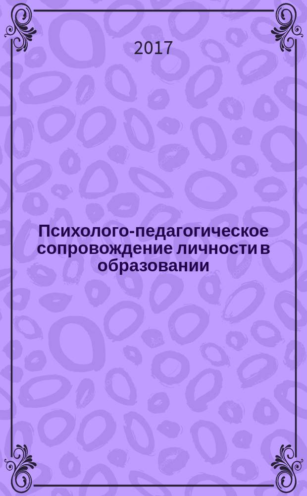 Психолого-педагогическое сопровождение личности в образовании: союз науки и практики : материалы V Международной научно-практической конференции, г. Москва, 26 февраля 2017 г
