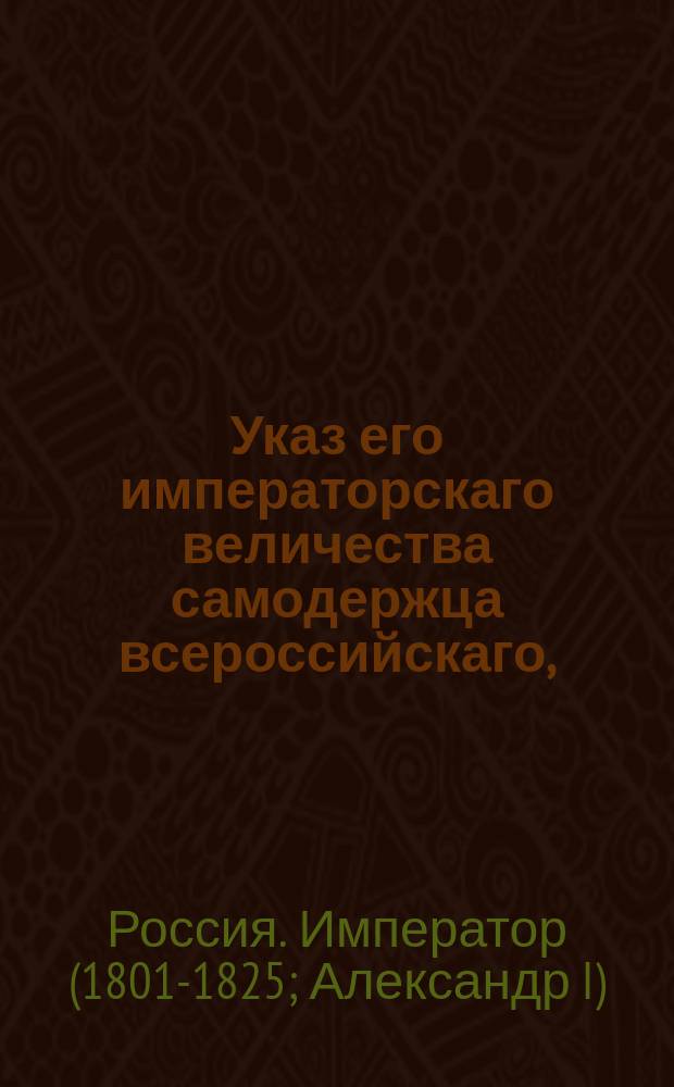 Указ его императорскаго величества самодержца всероссийскаго, : Об учреждении в Крыму Комиссии для разрешения споров о праве на владение земель на Крымском полуострове