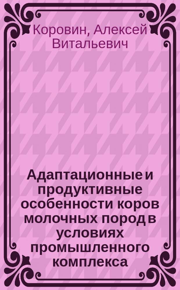 Адаптационные и продуктивные особенности коров молочных пород в условиях промышленного комплекса : автореф. дис. на соиск. уч. степ. кандидата сельскохозяйственных наук : специальность 06.02.10 <Частная зоотехния, технология производства продуктов животноводства>