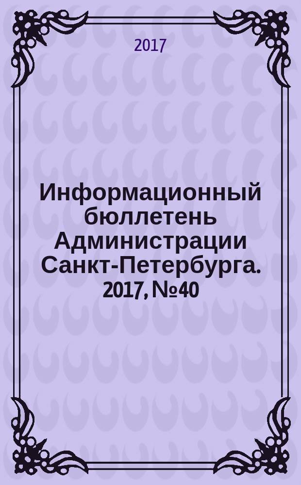 Информационный бюллетень Администрации Санкт-Петербурга. 2017, № 40 (1040)