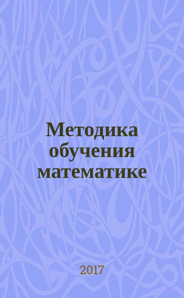 Методика обучения математике: общая методика : учебно-методическое пособие : для вузов направления 44.03.05 Педагогическое образование, профиль "Математика и информатика", 44.03.01 Педагогическое образование, профиль "Математическое образование"