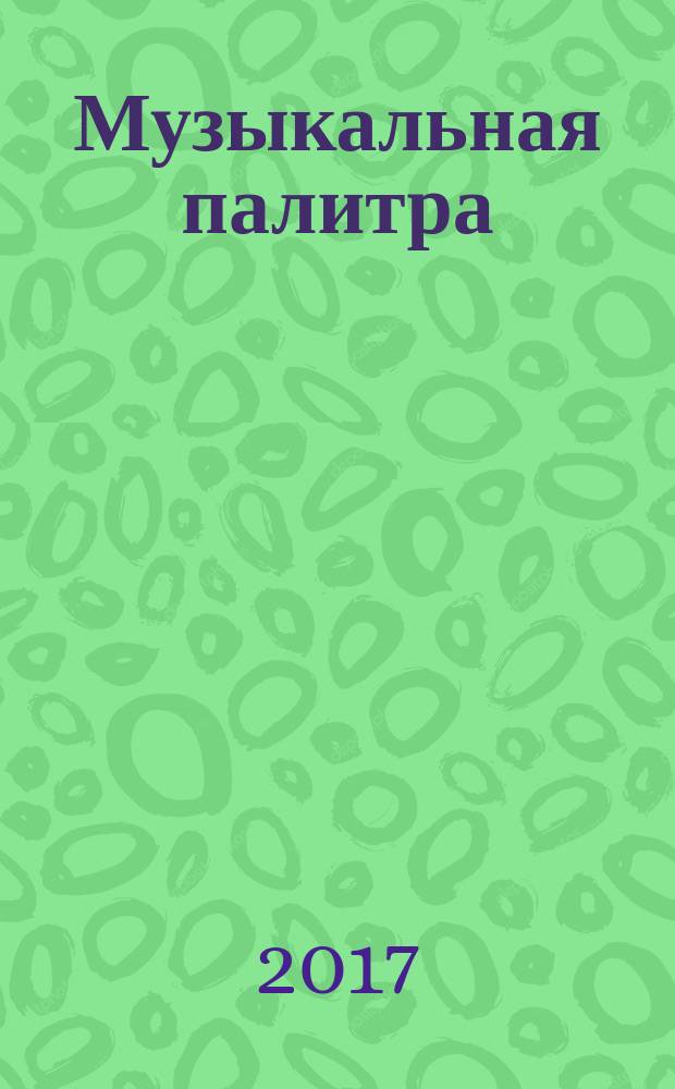 Музыкальная палитра : Учеб.-метод. и муз.-лит. журн. для муз. руководителей ДОУ, учителей музыки, руководителей худож. студий в домах дет. творчества, преп. цикла муз. дисциплин. 2017, № 7 (116)