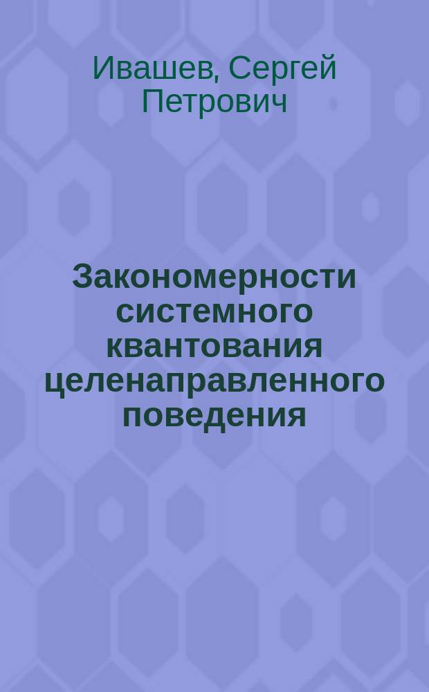Закономерности системного квантования целенаправленного поведения : автореферат диссертации на соискание ученой степени доктора медицинских наук : специальность 03.03.01 <Физиология>