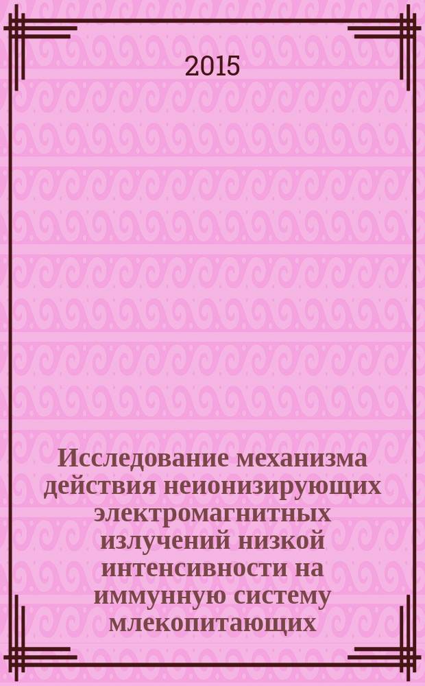 Исследование механизма действия неионизирующих электромагнитных излучений низкой интенсивности на иммунную систему млекопитающих : автореферат диссертации на соискание ученой степени доктора биологических наук : специальность 03.01.02 <Биофизика>