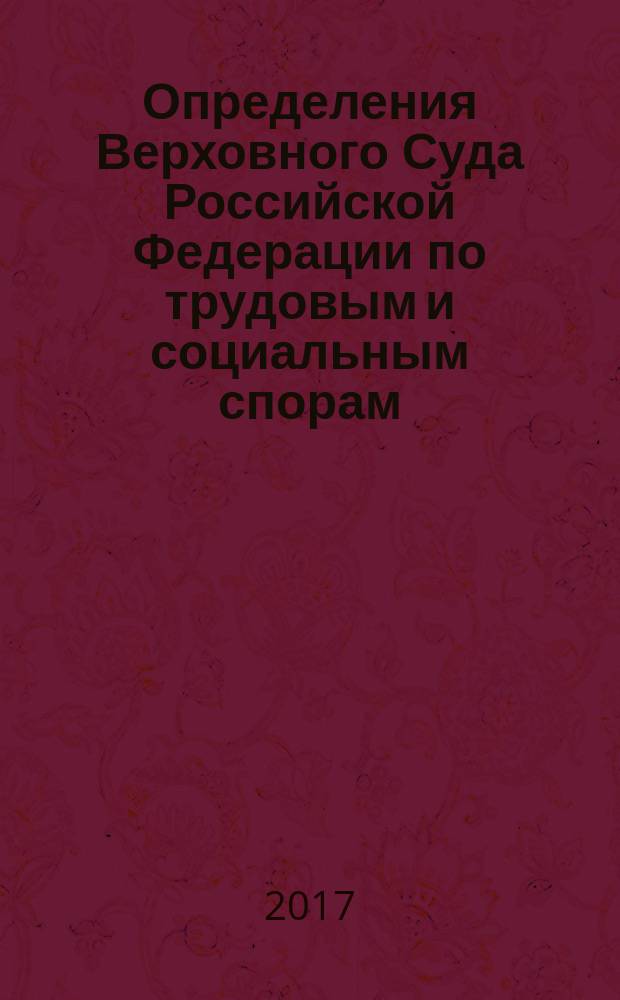 Определения Верховного Суда Российской Федерации по трудовым и социальным спорам : [сборник]