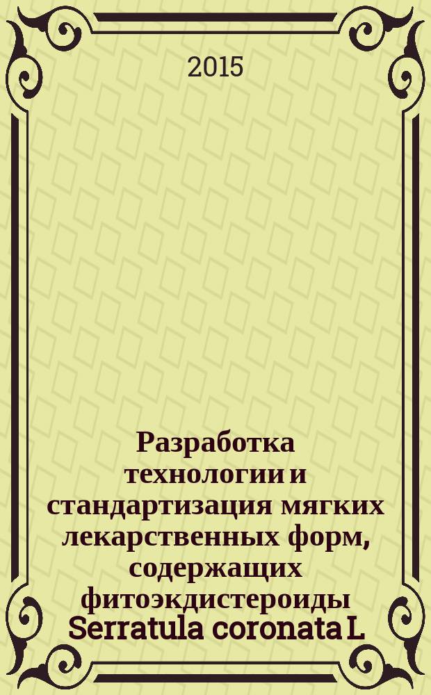 Разработка технологии и стандартизация мягких лекарственных форм, содержащих фитоэкдистероиды Serratula coronata L. : автореферат диссертации на соискание ученой степени кандидата фармацевтических наук : специальность 14.04.01 <Технология получения лекарств>