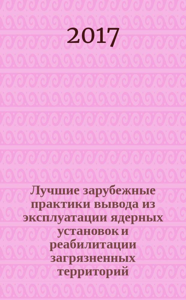 Лучшие зарубежные практики вывода из эксплуатации ядерных установок и реабилитации загрязненных территорий. Т. 2