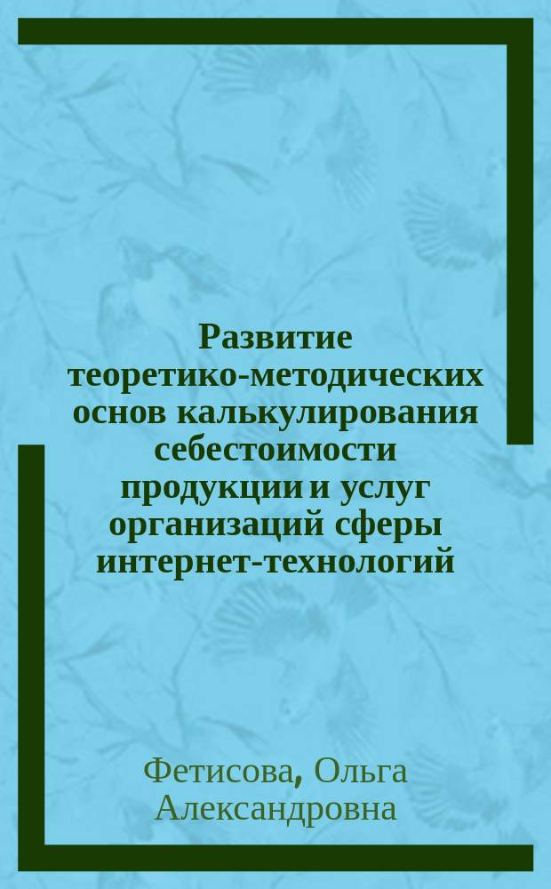 Развитие теоретико-методических основ калькулирования себестоимости продукции и услуг организаций сферы интернет-технологий : автореферат диссертации на соискание ученой степени кандидата экономических наук : специальность 08.00.12 <Бухгалтерский учет, статистика>