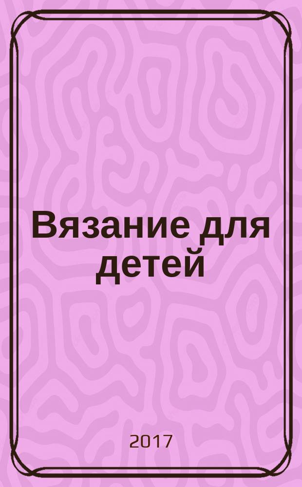 Вязание для детей : специальный выпуск журнала "Сабрина". 2017, 4
