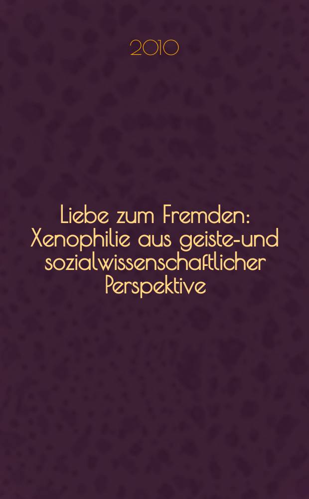 Liebe zum Fremden : Xenophilie aus geistes- und sozialwissenschaftlicher Perspektive : Beiträge der dritten internationalen und interdisziplinären Graduiertenkollegstagung zum Thema "Von Liebe und Fremde(n). Xenophilie aus der Sicht der Geistes- und Sozialwissenschaften" = Любовь к чужакам: ксенофобия с духовной и социологической точек зрения.