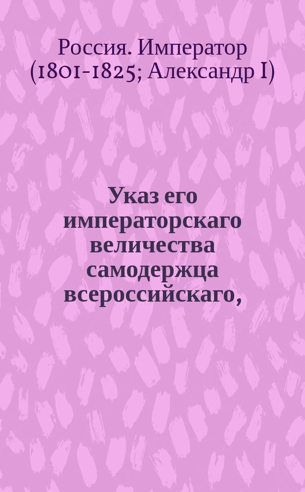 Указ его императорскаго величества самодержца всероссийскаго, : Об отпуске чиновников Правительствующего Сената, коллегий и других судебных мест в июне и июле 1802 г.
