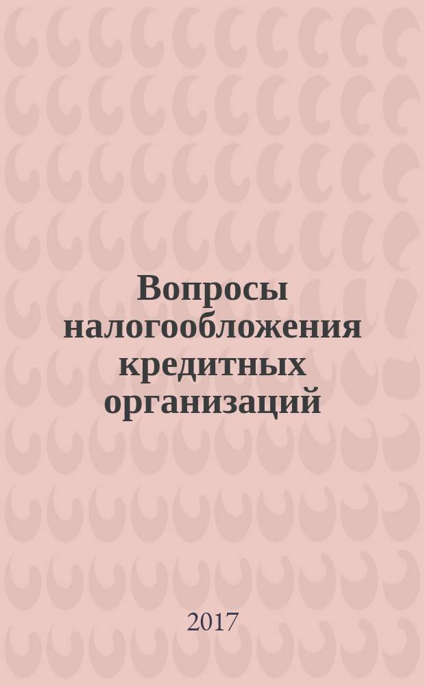 Вопросы налогообложения кредитных организаций : Прил. к журн. "Бух. учет в кредит орг.". 2017, № 10 (176)
