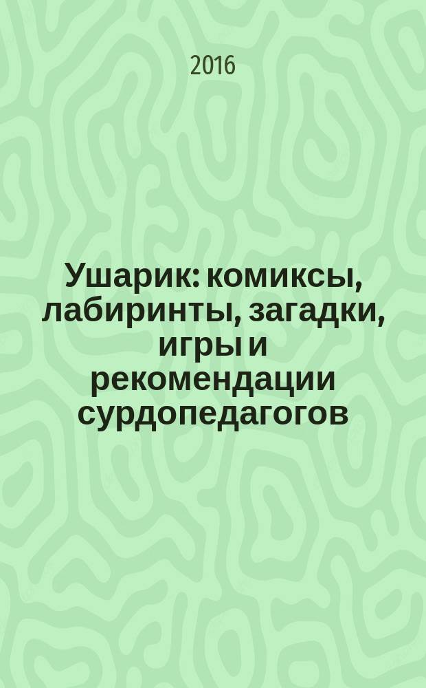 Ушарик : комиксы, лабиринты, загадки, игры и рекомендации сурдопедагогов : занимательный журнал