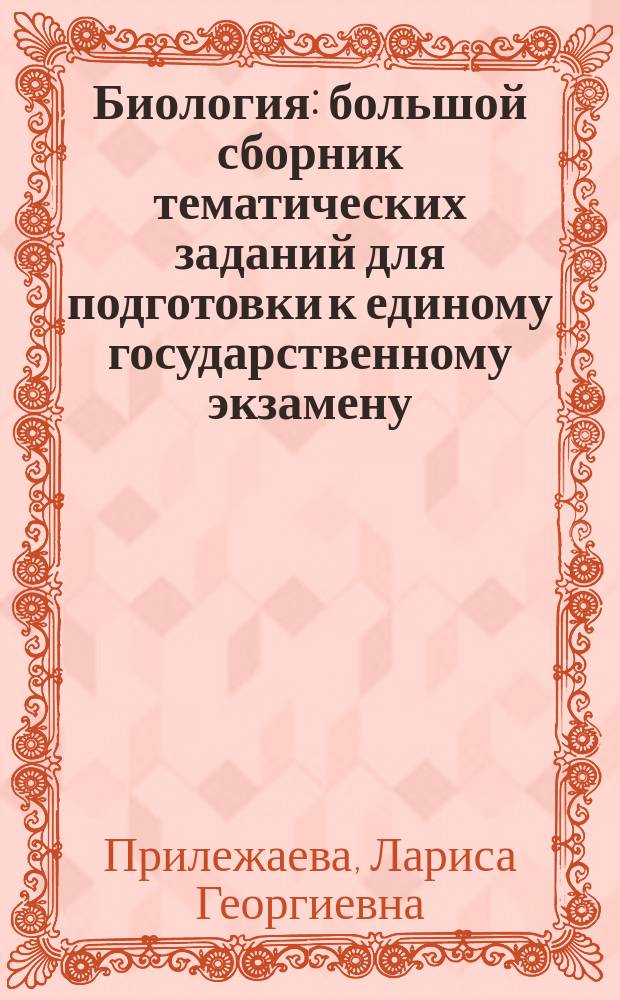 Биология : большой сборник тематических заданий для подготовки к единому государственному экзамену : 840 тематических заданий