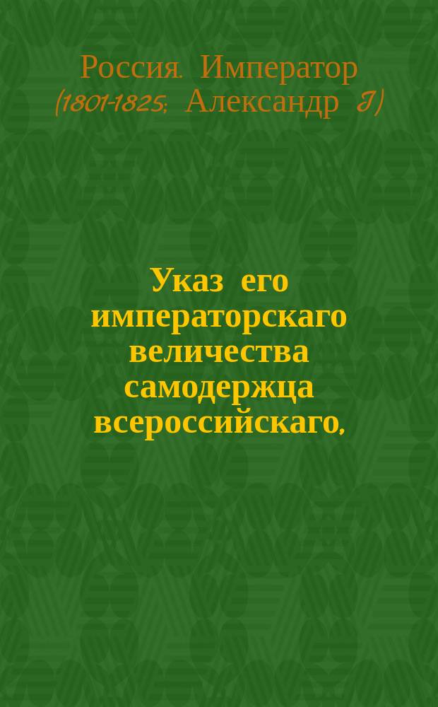 Указ его императорскаго величества самодержца всероссийскаго, : О вызове желающих для постройки флигеля и манежа при Императорской казанской гимназии