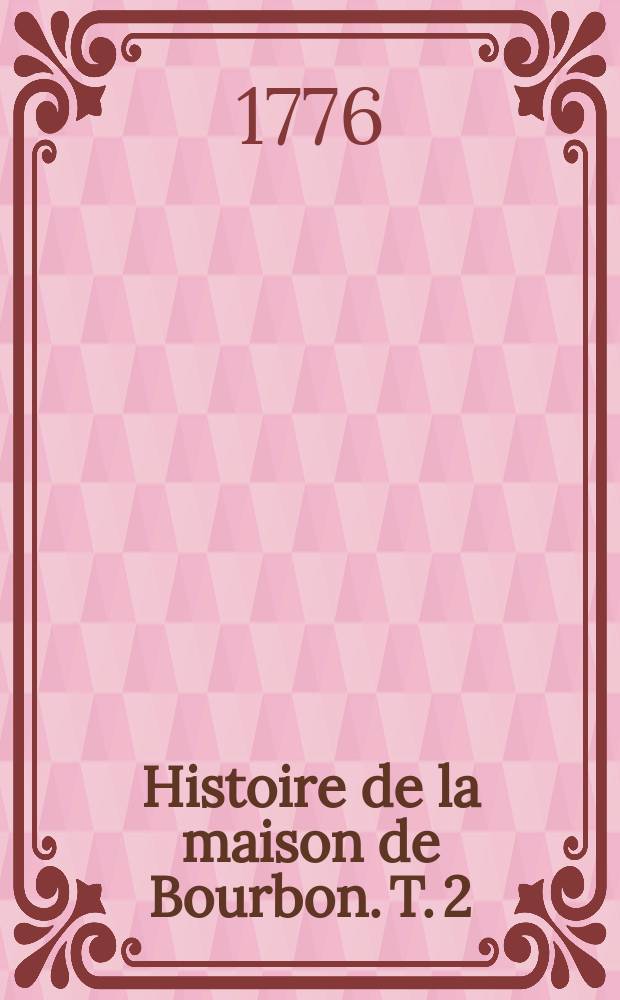Histoire de la maison de Bourbon. T. 2