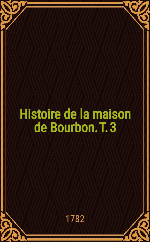 Histoire de la maison de Bourbon. T. 3