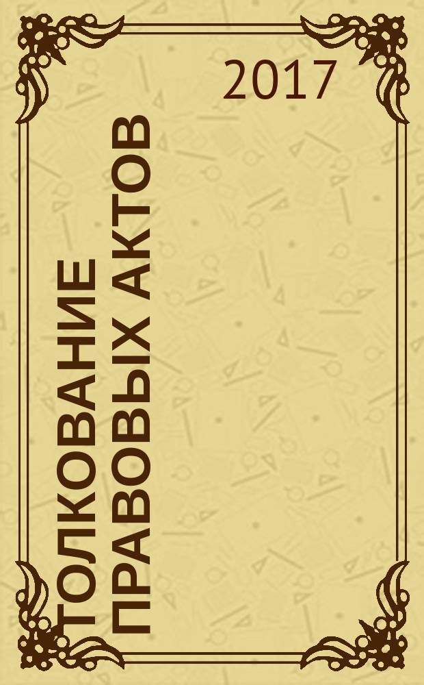 Толкование правовых актов (теоретико-правовой, конституционно-правовой, гражданско-правовой и трудо-правовой аспекты) : сборник научных статей по материалам Всероссийской научно-практической конференции