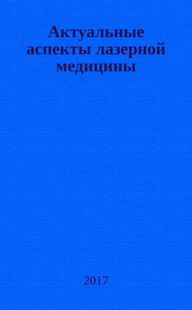 Актуальные аспекты лазерной медицины : материалы Всероссийской научно-практической конференции с международным участием (Челябинск, 27 октября 2017 года)